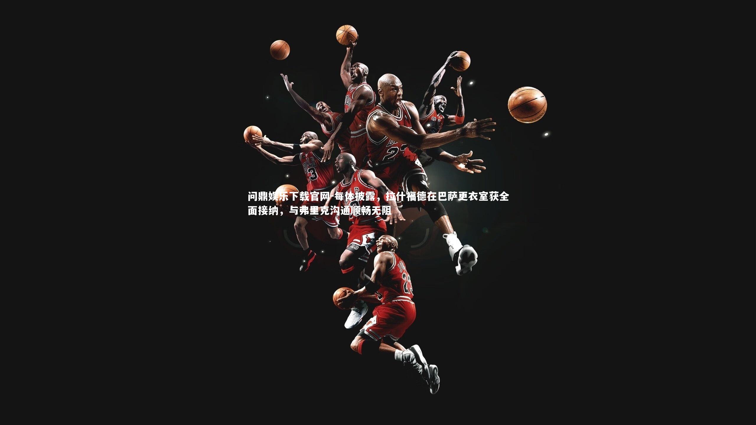 每体披露，拉什福德在巴萨更衣室获全面接纳，与弗里克沟通顺畅无阻