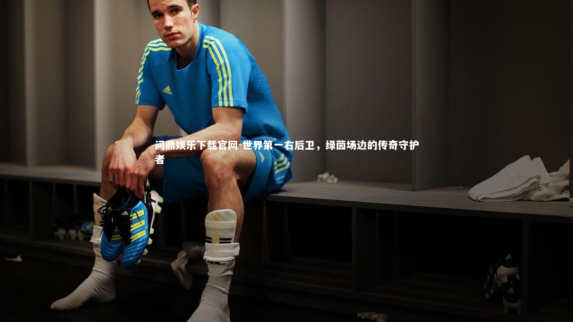 世界第一右后卫，绿茵场边的传奇守护者