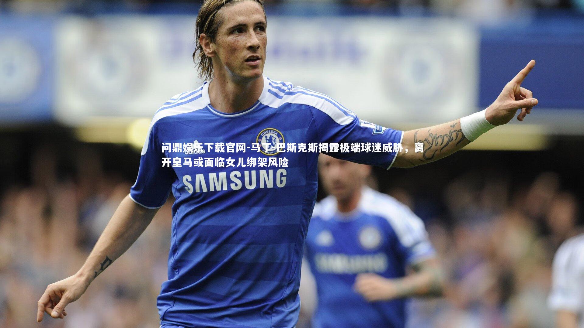 马丁-巴斯克斯揭露极端球迷威胁，离开皇马或面临女儿绑架风险